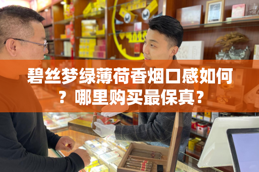 碧丝梦绿薄荷香烟口感如何？哪里购买最保真？